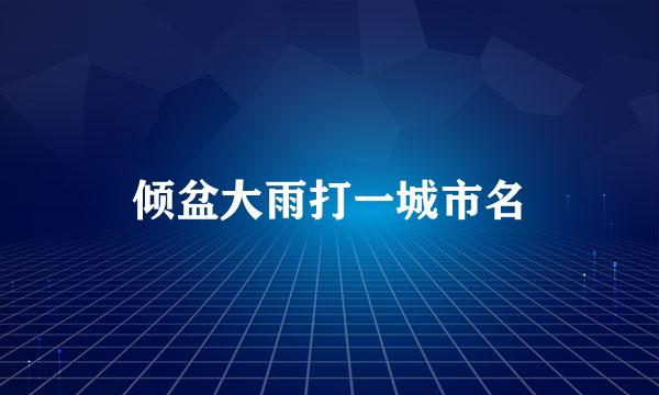 倾盆大雨打一城市名