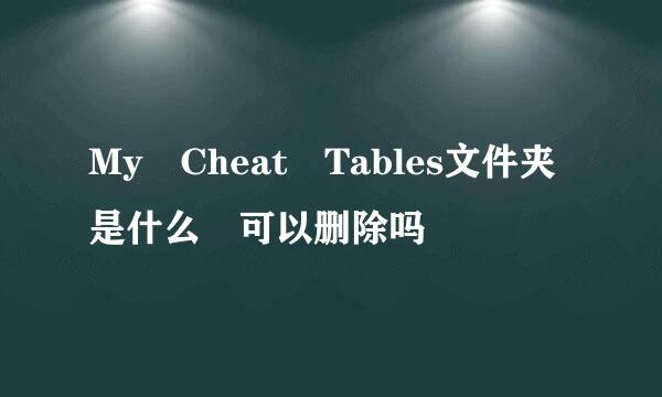 My Cheat Tables文件夹是什么 可以删除吗