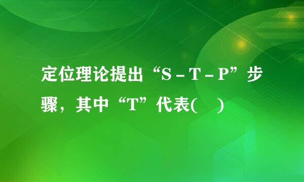 定位理论提出“S－T－P”步骤，其中“T”代表( )