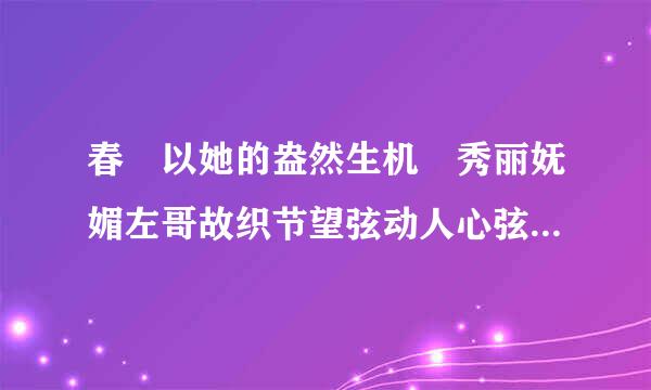 春 以她的盎然生机 秀丽妩媚左哥故织节望弦动人心弦;夏 以她的热情奔放 炽热强悍激人奋发.仿写句子