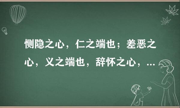 恻隐之心，仁之端也；差恶之心，义之端也，辞怀之心，礼之端也是非之心，智之端也，]这名言的意思是什么？？