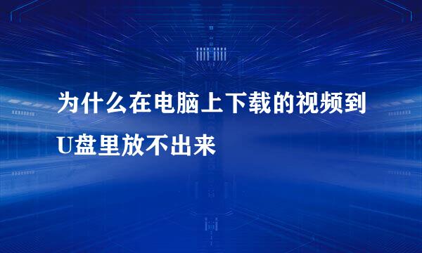 为什么在电脑上下载的视频到U盘里放不出来