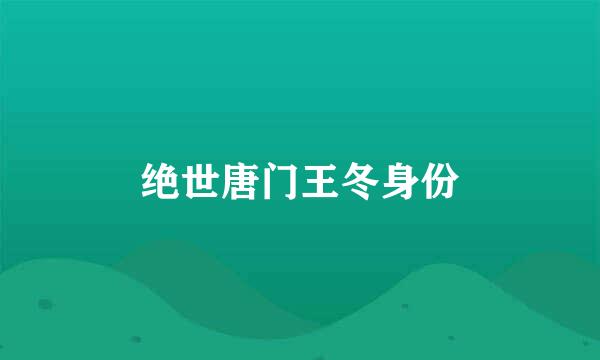 绝世唐门王冬身份