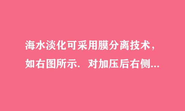 海水淡化可采用膜分离技术，如右图所示．对加压后右侧海水成分变化进行分析，正确的是（  ）A．溶质质