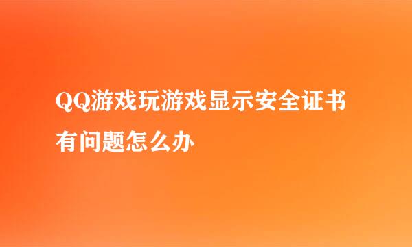 QQ游戏玩游戏显示安全证书有问题怎么办