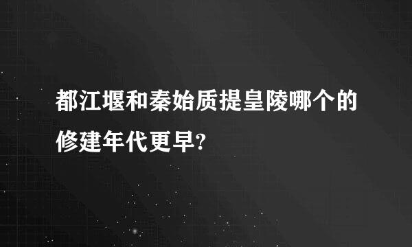 都江堰和秦始质提皇陵哪个的修建年代更早?