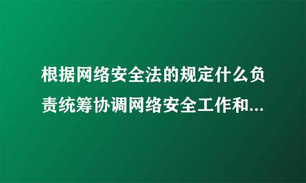 根据网络安全法的规定什么负责统筹协调网络安全工作和相关监督管理工作