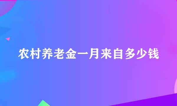 农村养老金一月来自多少钱