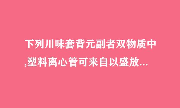 下列川味套背元副者双物质中,塑料离心管可来自以盛放( )。