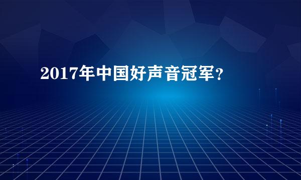 2017年中国好声音冠军？