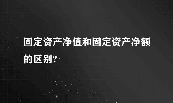 固定资产净值和固定资产净额的区别?