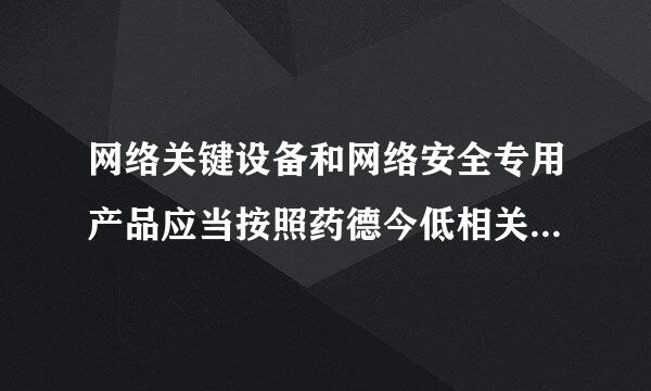 网络关键设备和网络安全专用产品应当按照药德今低相关国家标准的强制性要求，并满足什么条件方可销售或者提供( )。