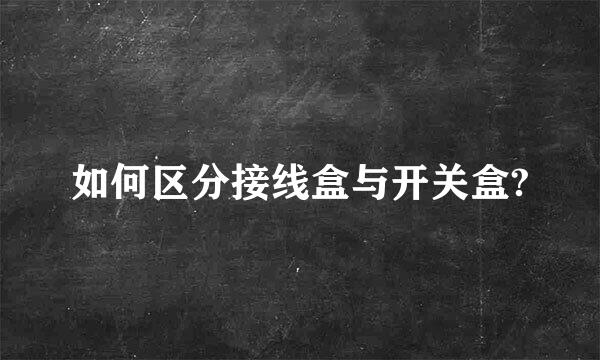 如何区分接线盒与开关盒?