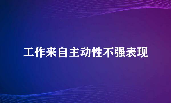 工作来自主动性不强表现