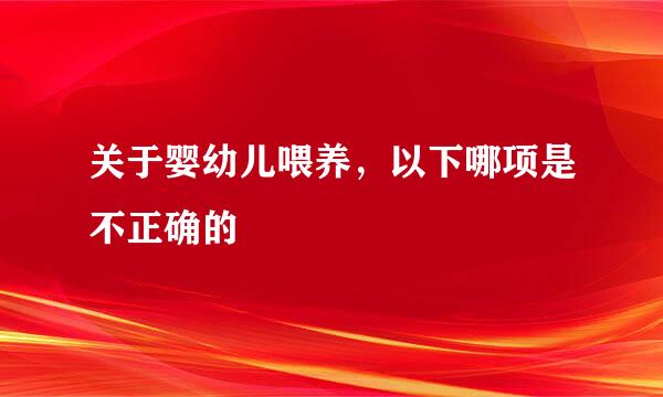 关于婴幼儿喂养，以下哪项是不正确的