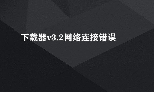 下载器v3.2网络连接错误