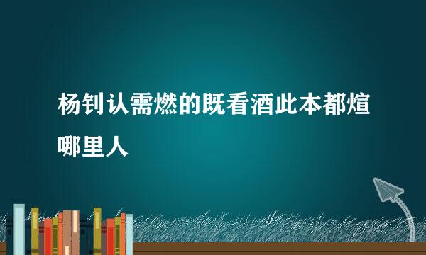 杨钊认需燃的既看酒此本都煊哪里人