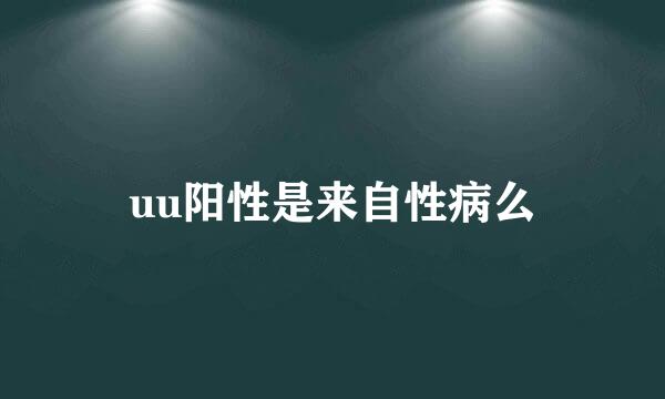 uu阳性是来自性病么