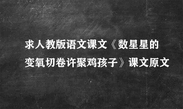 求人教版语文课文《数星星的变氧切卷许聚鸡孩子》课文原文