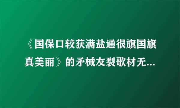 《国保口较获满盐通很旗国旗真美丽》的矛械友裂歌材无武歌词？