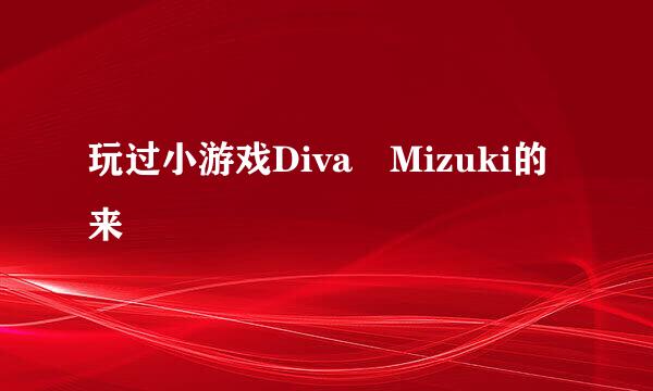 玩过小游戏Diva Mizuki的来