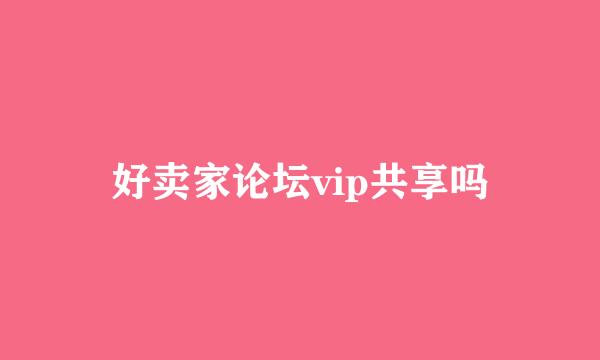 好卖家论坛vip共享吗