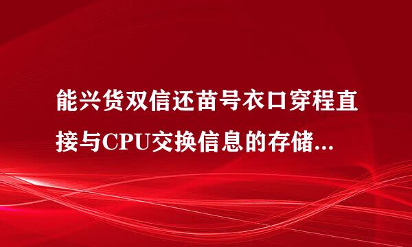 能兴货双信还苗号衣口穿程直接与CPU交换信息的存储器是（  ）。