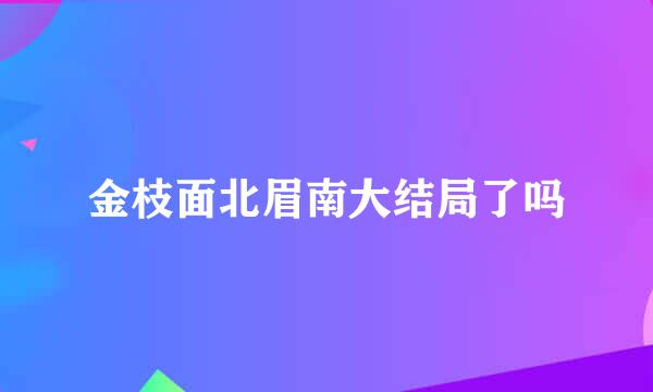 金枝面北眉南大结局了吗