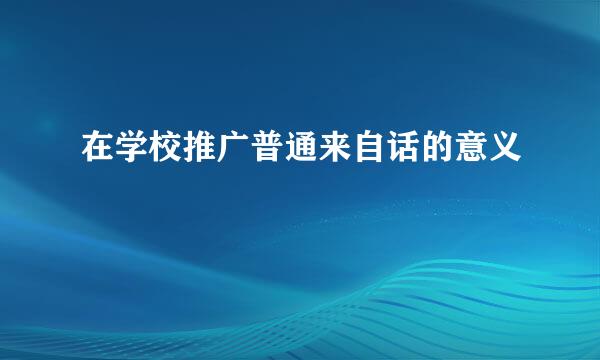 在学校推广普通来自话的意义