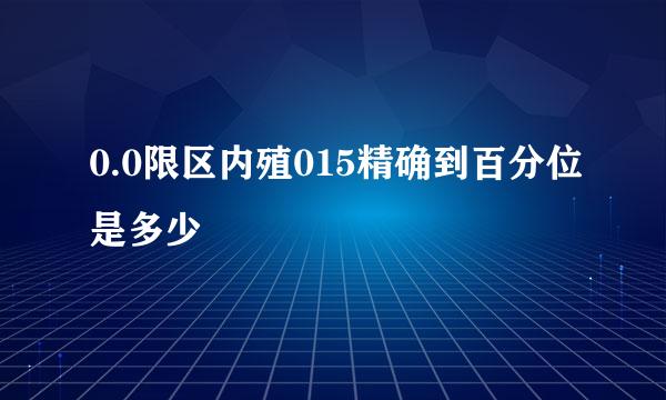 0.0限区内殖015精确到百分位是多少