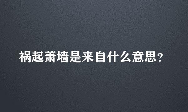 祸起萧墙是来自什么意思？