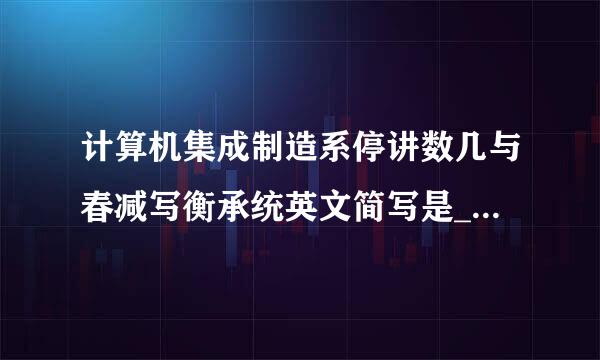 计算机集成制造系停讲数几与春减写衡承统英文简写是______。