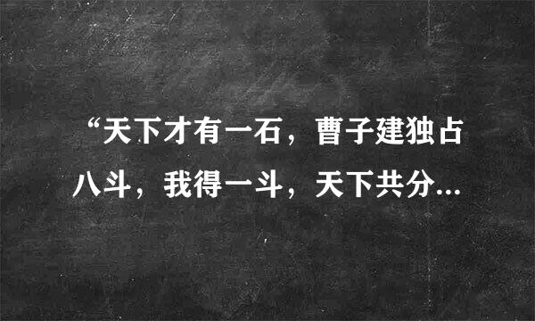 “天下才有一石，曹子建独占八斗，我得一斗，天下共分一斗。”什么意思？