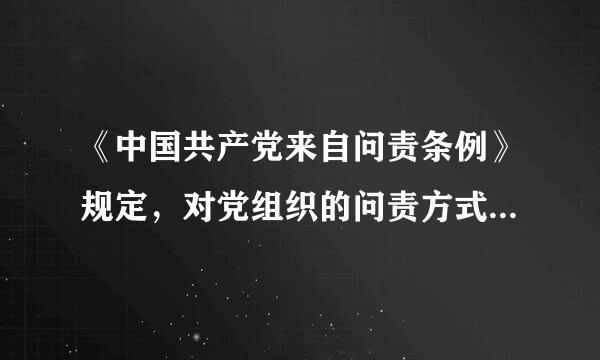 《中国共产党来自问责条例》规定，对党组织的问责方式包括（）。