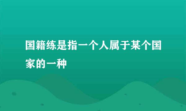 国籍练是指一个人属于某个国家的一种