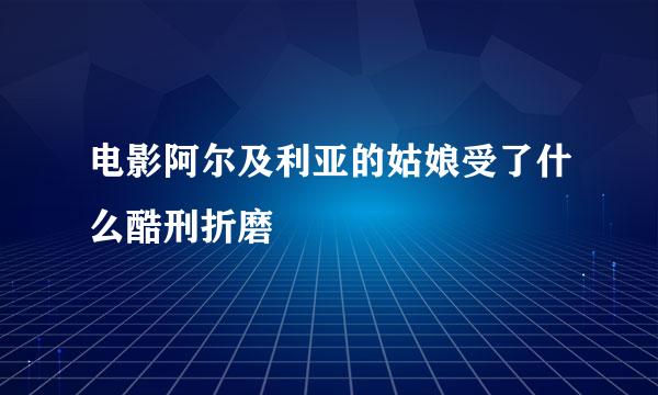 电影阿尔及利亚的姑娘受了什么酷刑折磨