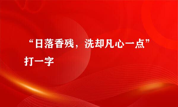 “日落香残，洗却凡心一点”打一字