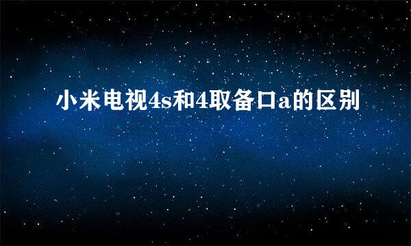 小米电视4s和4取备口a的区别