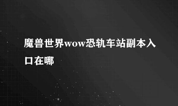 魔兽世界wow恐轨车站副本入口在哪