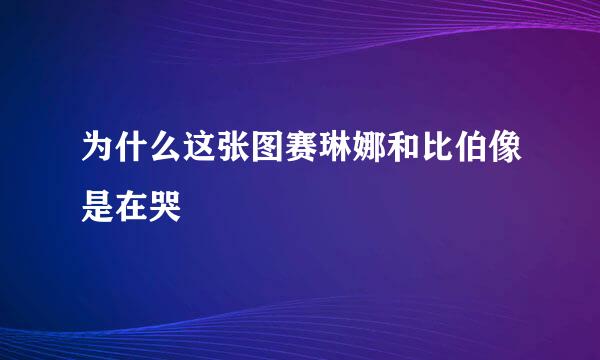 为什么这张图赛琳娜和比伯像是在哭