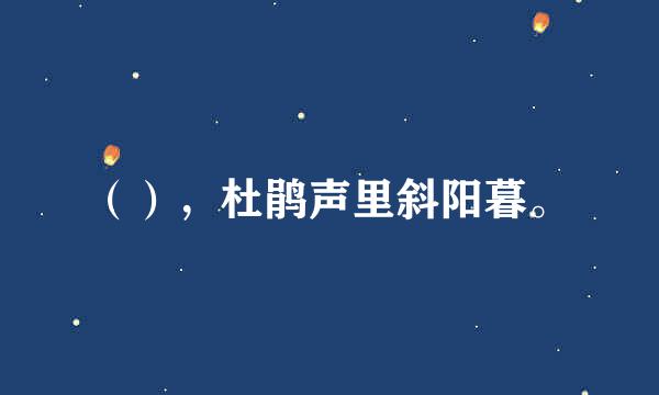 （），杜鹃声里斜阳暮。