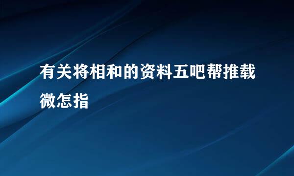 有关将相和的资料五吧帮推载微怎指