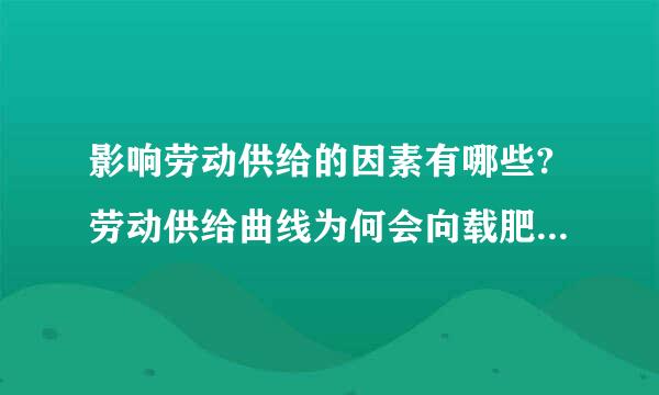 影响劳动供给的因素有哪些?劳动供给曲线为何会向载肥粉较策后弯曲?