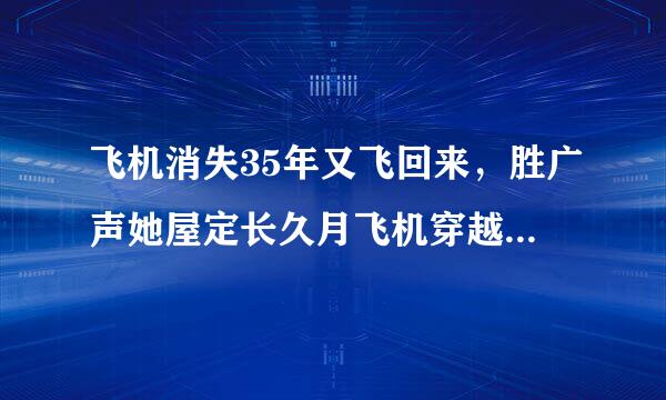 飞机消失35年又飞回来，胜广声她屋定长久月飞机穿越事件是真是假？