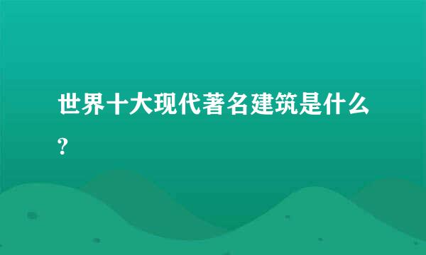 世界十大现代著名建筑是什么?