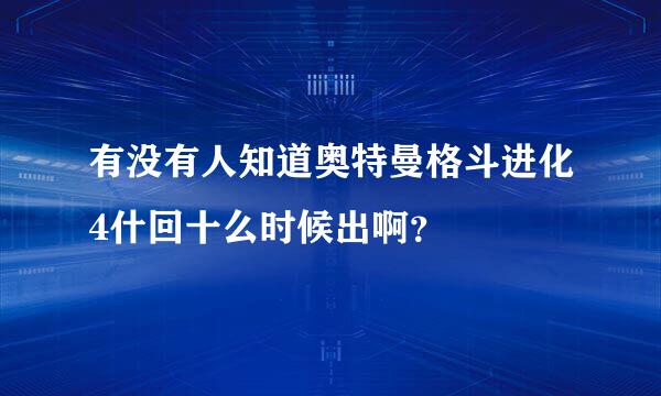 有没有人知道奥特曼格斗进化4什回十么时候出啊？