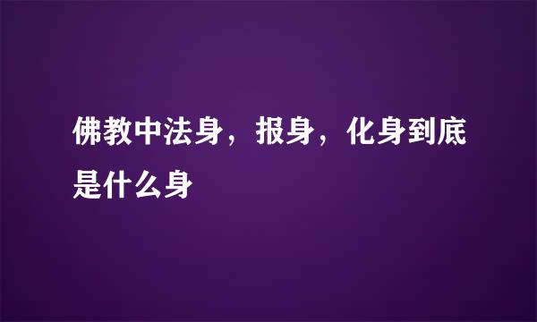 佛教中法身，报身，化身到底是什么身