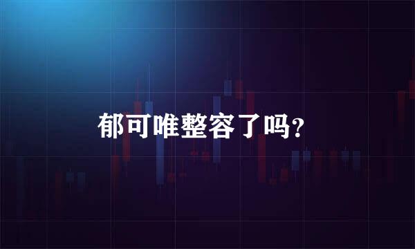 郁可唯整容了吗？