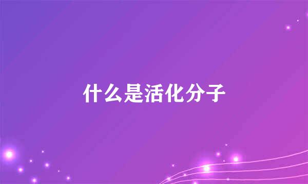 什么是活化分子