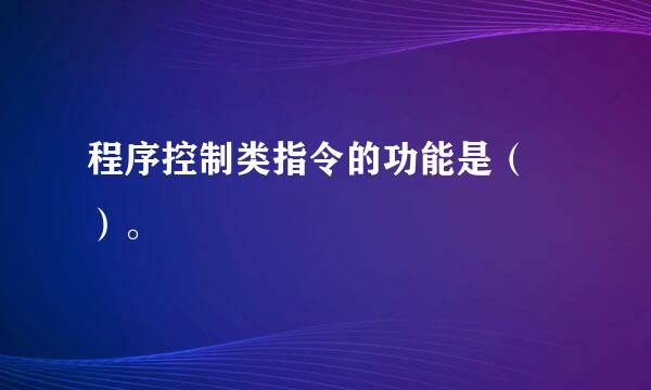 程序控制类指令的功能是（ ）。